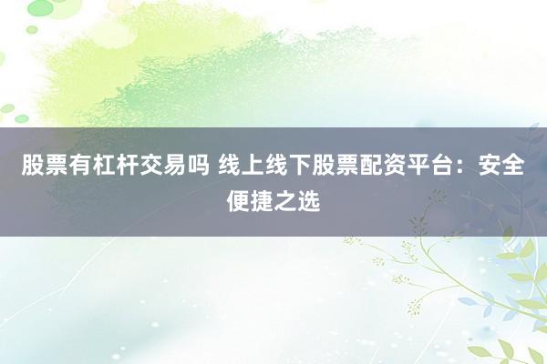 股票有杠杆交易吗 线上线下股票配资平台：安全便捷之选