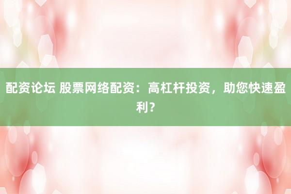 配资论坛 股票网络配资：高杠杆投资，助您快速盈利？