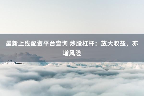 最新上线配资平台查询 炒股杠杆：放大收益，亦增风险