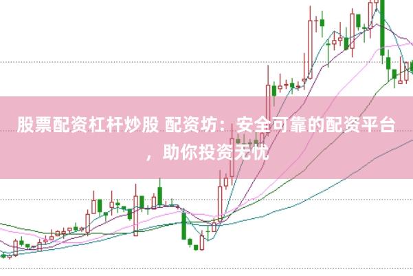 股票配资杠杆炒股 配资坊：安全可靠的配资平台，助你投资无忧