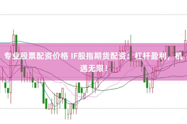 专业股票配资价格 IF股指期货配资：杠杆盈利，机遇无限！