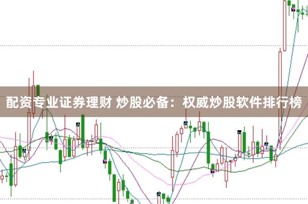 配资专业证券理财 炒股必备：权威炒股软件排行榜