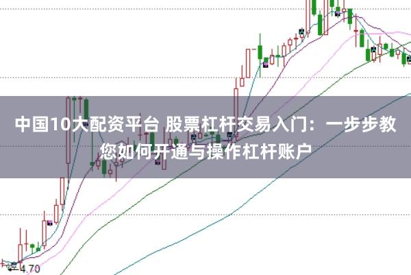 中国10大配资平台 股票杠杆交易入门：一步步教您如何开通与操作杠杆账户