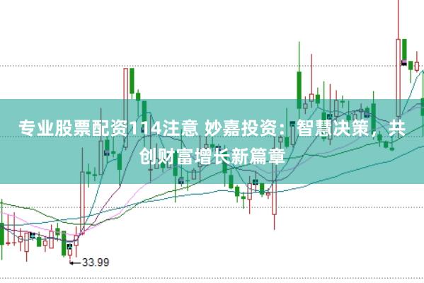 专业股票配资114注意 妙嘉投资：智慧决策，共创财富增长新篇章