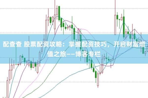配查查 股票配资攻略：掌握配资技巧，开启财富增值之旅——博客专栏