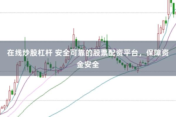 在线炒股杠杆 安全可靠的股票配资平台，保障资金安全