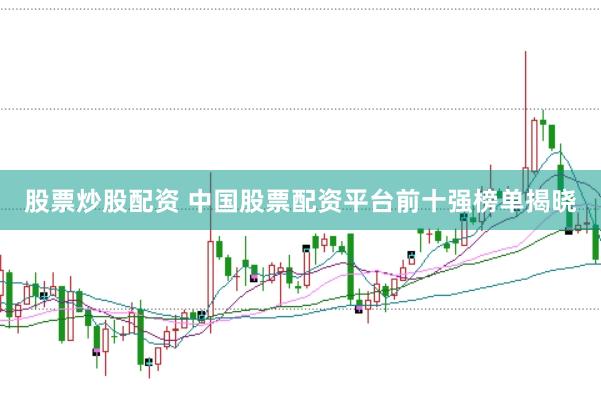 股票炒股配资 中国股票配资平台前十强榜单揭晓