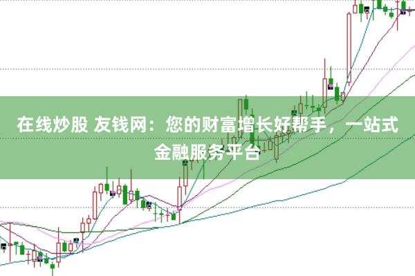 在线炒股 友钱网：您的财富增长好帮手，一站式金融服务平台