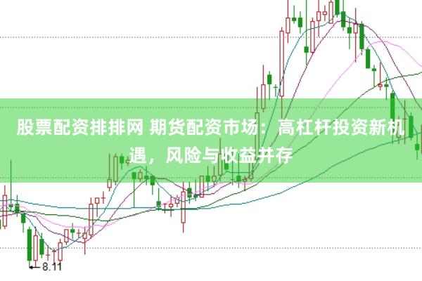 股票配资排排网 期货配资市场：高杠杆投资新机遇，风险与收益并存