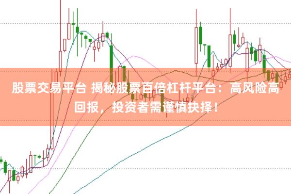 股票交易平台 揭秘股票百倍杠杆平台：高风险高回报，投资者需谨慎抉择！