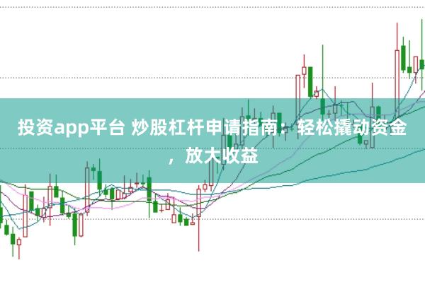 投资app平台 炒股杠杆申请指南：轻松撬动资金，放大收益