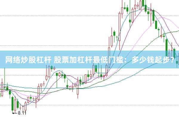 网络炒股杠杆 股票加杠杆最低门槛：多少钱起步？