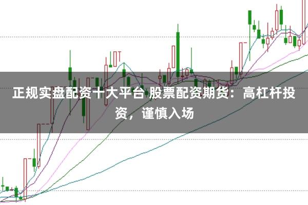 正规实盘配资十大平台 股票配资期货：高杠杆投资，谨慎入场