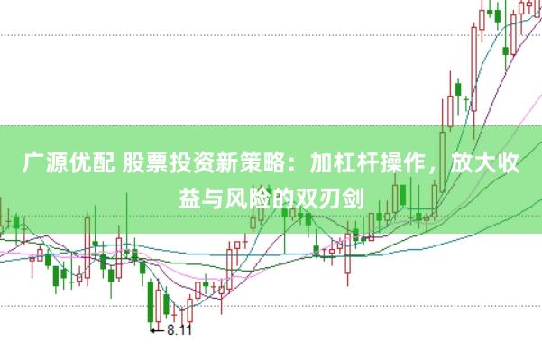 广源优配 股票投资新策略：加杠杆操作，放大收益与风险的双刃剑