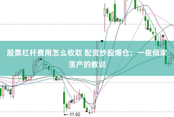 股票杠杆费用怎么收取 配资炒股爆仓：一夜倾家荡产的教训