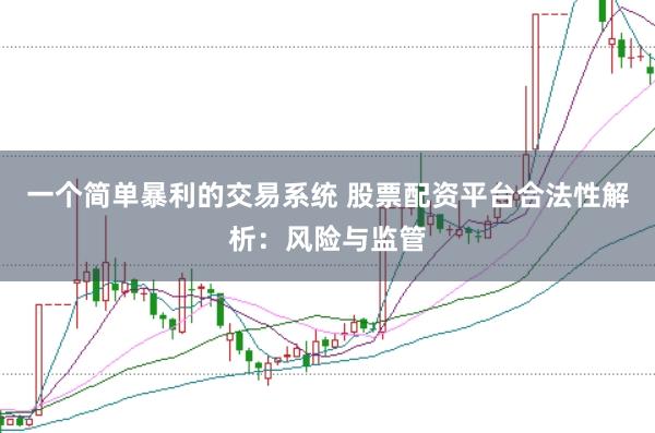 一个简单暴利的交易系统 股票配资平台合法性解析：风险与监管