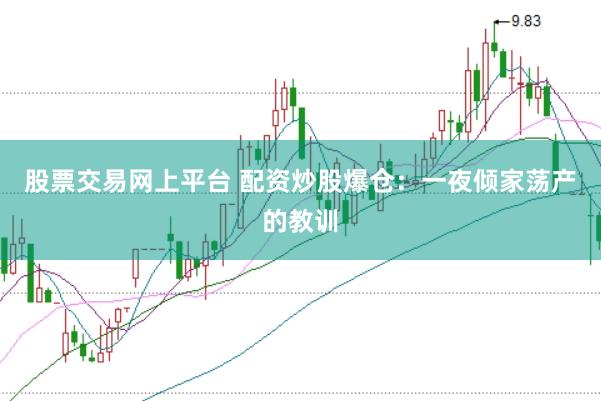 股票交易网上平台 配资炒股爆仓：一夜倾家荡产的教训