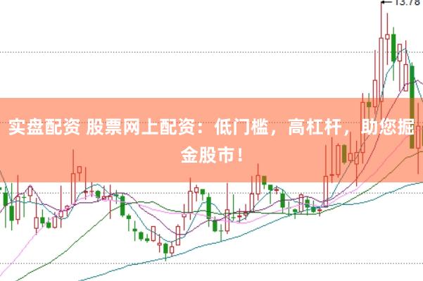 实盘配资 股票网上配资：低门槛，高杠杆，助您掘金股市！