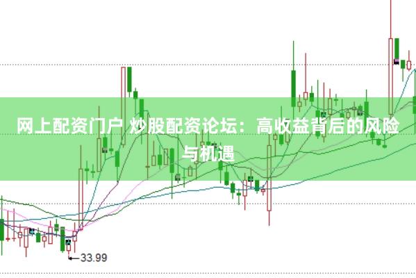 网上配资门户 炒股配资论坛：高收益背后的风险与机遇