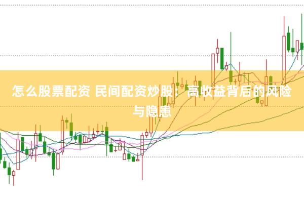 怎么股票配资 民间配资炒股：高收益背后的风险与隐患