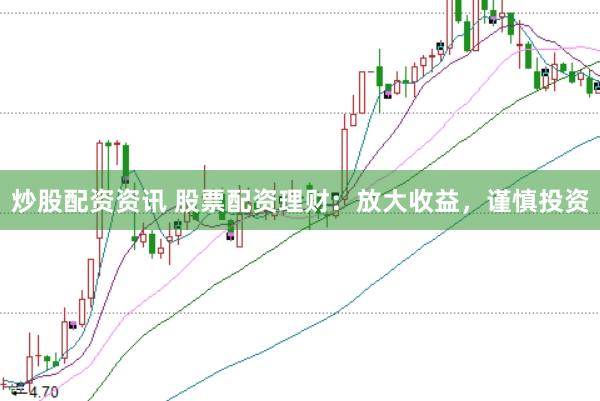 炒股配资资讯 股票配资理财：放大收益，谨慎投资