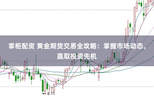 掌柜配资 黄金期货交易全攻略：掌握市场动态，赢取投资先机