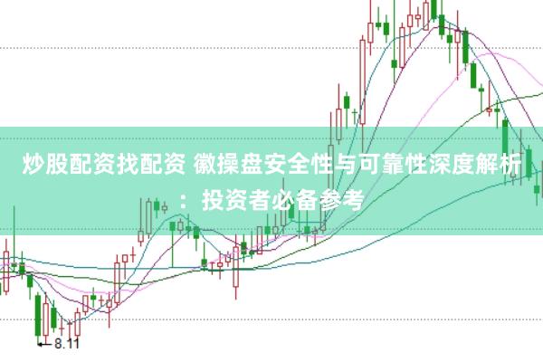 炒股配资找配资 徽操盘安全性与可靠性深度解析：投资者必备参考