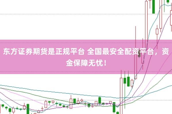 东方证券期货是正规平台 全国最安全配资平台，资金保障无忧！