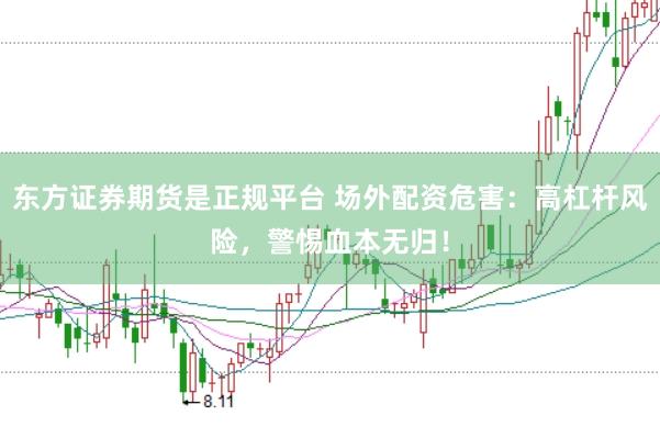东方证券期货是正规平台 场外配资危害：高杠杆风险，警惕血本无归！