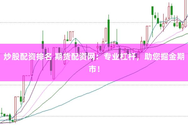 炒股配资排名 期货配资网：专业杠杆，助您掘金期市！