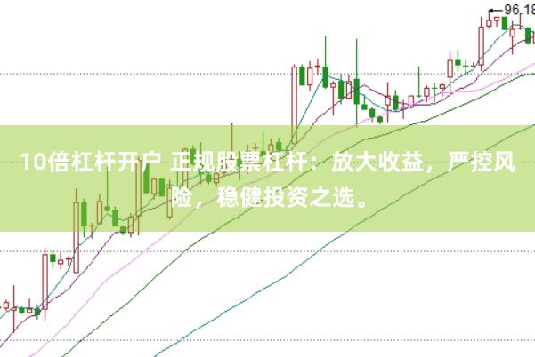 10倍杠杆开户 正规股票杠杆：放大收益，严控风险，稳健投资之选。