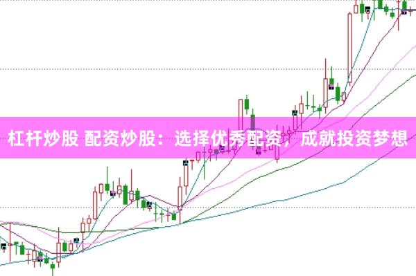 杠杆炒股 配资炒股：选择优秀配资，成就投资梦想