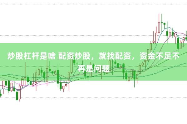 炒股杠杆是啥 配资炒股，就找配资，资金不足不再是问题
