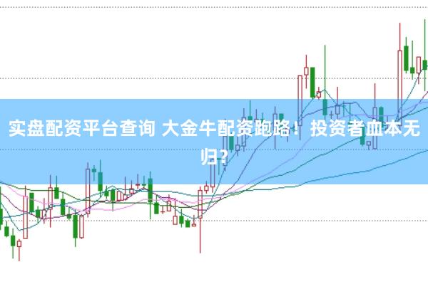 实盘配资平台查询 大金牛配资跑路！投资者血本无归？