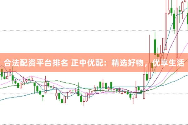 合法配资平台排名 正中优配：精选好物，优享生活
