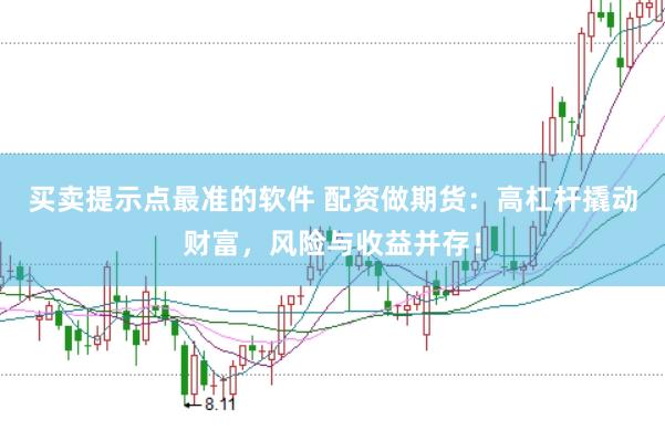 买卖提示点最准的软件 配资做期货：高杠杆撬动财富，风险与收益并存！