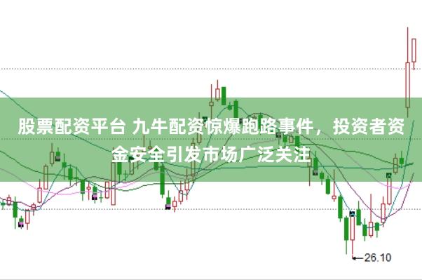 股票配资平台 九牛配资惊爆跑路事件，投资者资金安全引发市场广泛关注