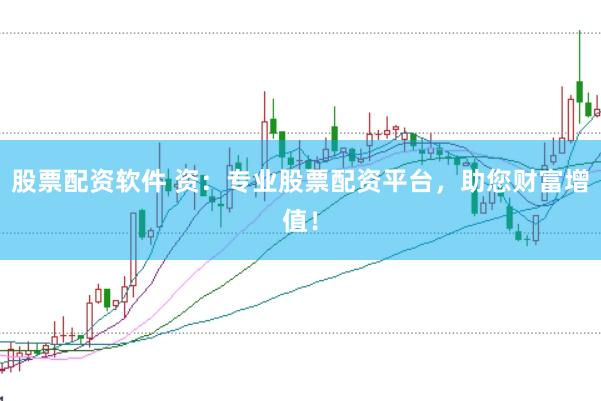 股票配资软件 资：专业股票配资平台，助您财富增值！