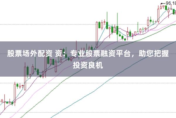 股票场外配资 资：专业股票融资平台，助您把握投资良机