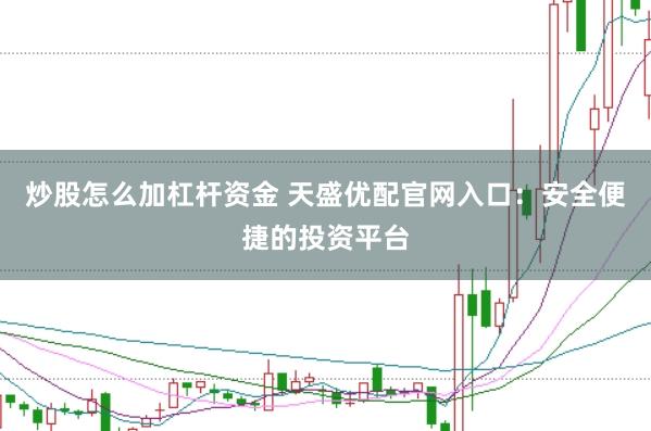 炒股怎么加杠杆资金 天盛优配官网入口：安全便捷的投资平台