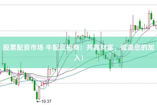 股票配资市场 牛配资招商：共赢财富，诚邀您的加入！
