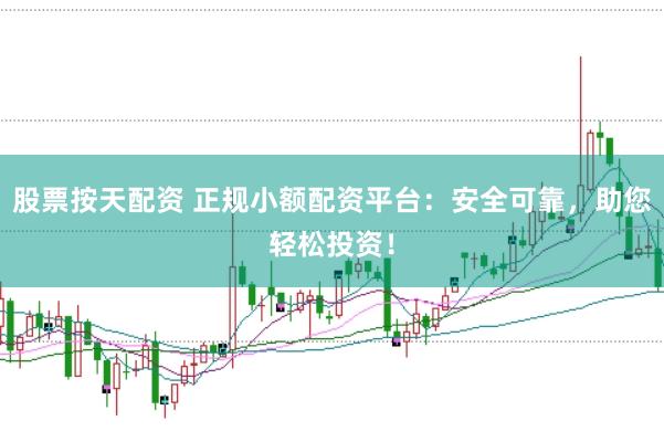 股票按天配资 正规小额配资平台：安全可靠，助您轻松投资！