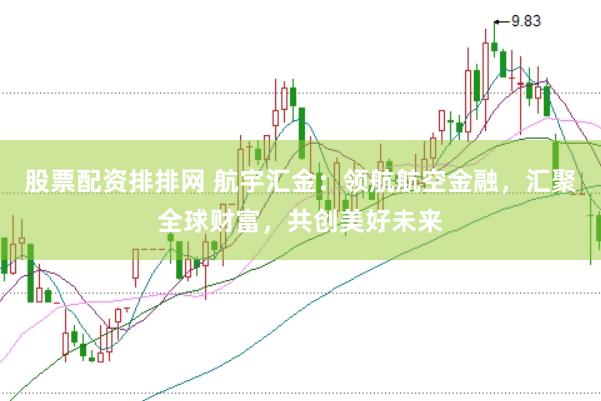 股票配资排排网 航宇汇金：领航航空金融，汇聚全球财富，共创美好未来