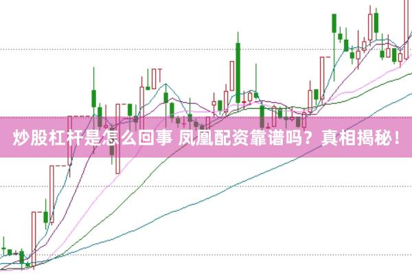 炒股杠杆是怎么回事 凤凰配资靠谱吗？真相揭秘！