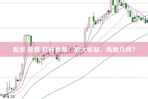 配资 股票 杠杆炒股：放大收益，风险几何？
