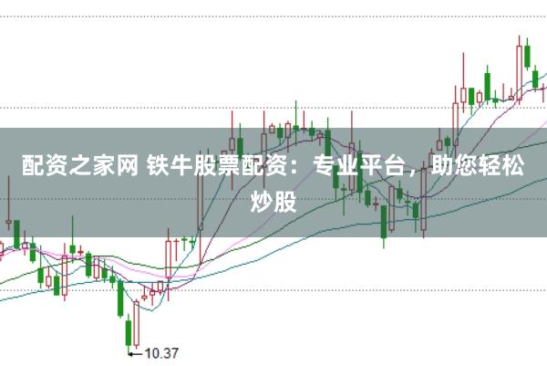 配资之家网 铁牛股票配资：专业平台，助您轻松炒股
