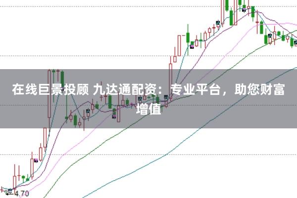 在线巨景投顾 九达通配资：专业平台，助您财富增值
