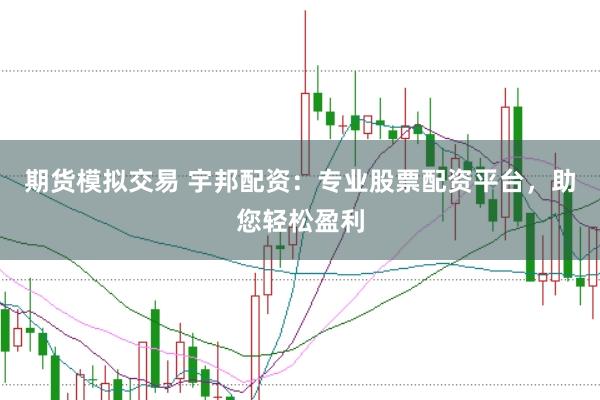 期货模拟交易 宇邦配资：专业股票配资平台，助您轻松盈利