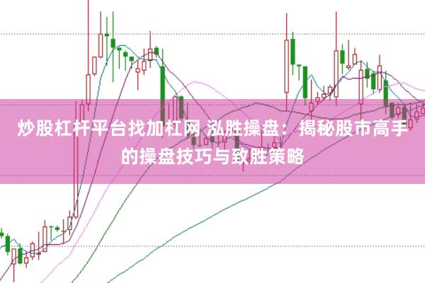 炒股杠杆平台找加杠网 泓胜操盘：揭秘股市高手的操盘技巧与致胜策略