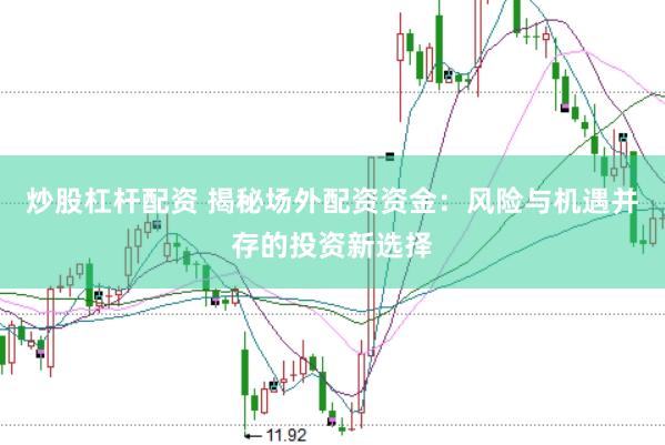 炒股杠杆配资 揭秘场外配资资金：风险与机遇并存的投资新选择